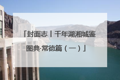封面志丨千年湖湘城鉴图典·常德篇（一）