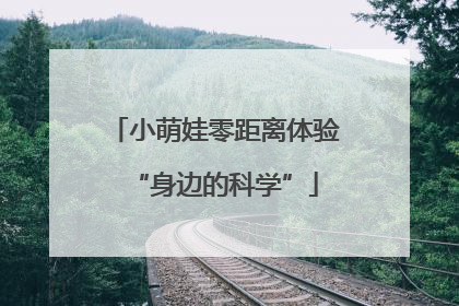 小萌娃零距离体验“身边的科学”