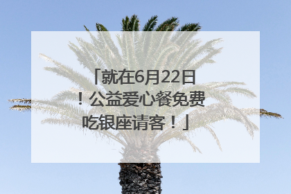 就在6月22日！公益爱心餐免费吃银座请客！