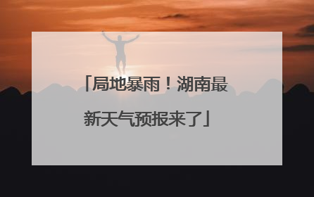 局地暴雨！湖南最新天气预报来了