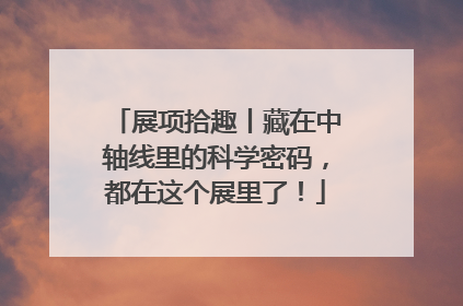 展项拾趣丨藏在中轴线里的科学密码，都在这个展里了！