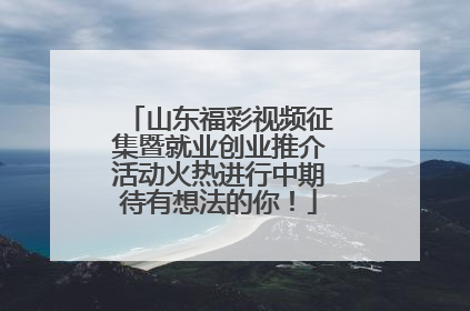 山东福彩视频征集暨就业创业推介活动火热进行中期待有想法的你！