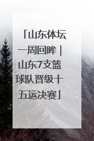 山东体坛一周回眸｜山东7支篮球队晋级十五运决赛