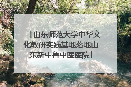 山东师范大学中华文化教研实践基地落地山东新中鲁中医医院