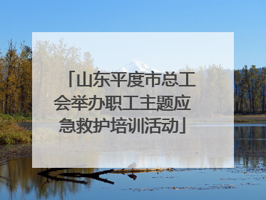 山东平度市总工会举办职工主题应急救护培训活动