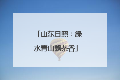 山东日照：绿水青山飘茶香