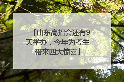 山东高招会还有9天举办，今年为考生带来四大惊喜
