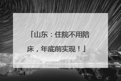 山东：住院不用陪床，年底前实现！