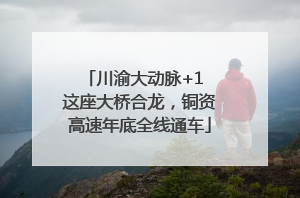 川渝大动脉+1 这座大桥合龙，铜资高速年底全线通车