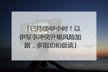已持续48小时！以伊军事冲突升级风险加剧，多国劝和促谈