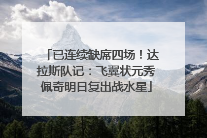 已连续缺席四场！达拉斯队记：飞翼状元秀佩奇明日复出战水星