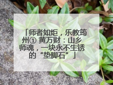 师者如炬，乐教筠州① 黄万财：山乡师魂，一块永不生锈的“垫脚石”
