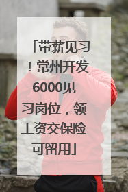 带薪见习！常州开发6000见习岗位，领工资交保险可留用