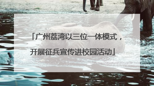 广州荔湾以三位一体模式，开展征兵宣传进校园活动