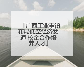广西工业重镇布局低空经济赛道 校企合作培养人才