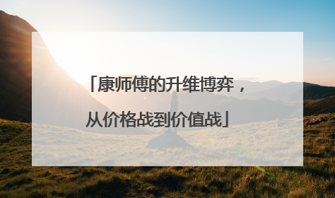 康师傅的升维博弈，从价格战到价值战