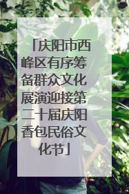 庆阳市西峰区有序筹备群众文化展演迎接第二十届庆阳香包民俗文化节