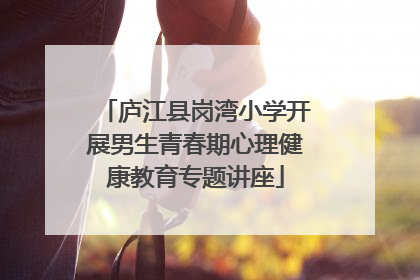 庐江县岗湾小学开展男生青春期心理健康教育专题讲座