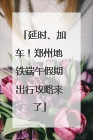 延时、加车！郑州地铁端午假期出行攻略来了