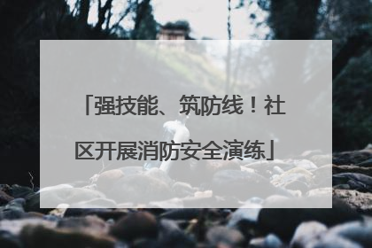 强技能、筑防线！社区开展消防安全演练