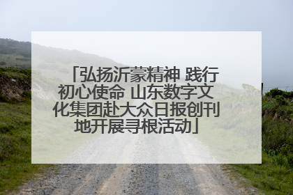 弘扬沂蒙精神 践行初心使命 山东数字文化集团赴大众日报创刊地开展寻根活动