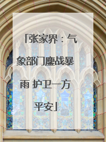张家界：气象部门鏖战暴雨 护卫一方平安