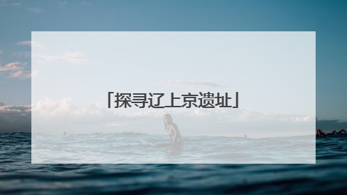 探寻辽上京遗址