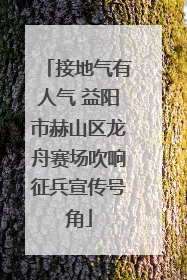 接地气有人气 益阳市赫山区龙舟赛场吹响征兵宣传号角
