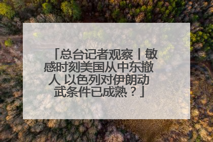 总台记者观察丨敏感时刻美国从中东撤人 以色列对伊朗动武条件已成熟？