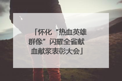 怀化“热血英雄群像”闪耀全省献血献浆表彰大会
