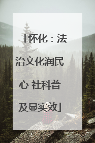 怀化：法治文化润民心 社科普及显实效