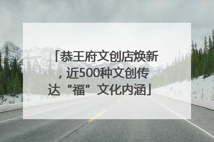 恭王府文创店焕新，近500种文创传达“福”文化内涵