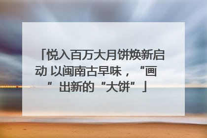 悦入百万大月饼焕新启动 以闽南古早味，“画”出新的“大饼”