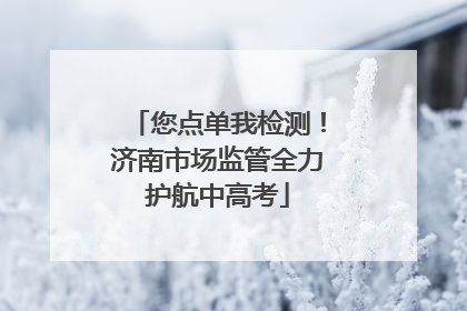 您点单我检测！济南市场监管全力护航中高考