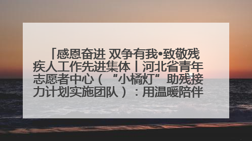 感恩奋进 双争有我•致敬残疾人工作先进集体丨河北省青年志愿者中心（“小橘灯”助残接力计划实施团队）：用温暖陪伴，守护特殊孩子成长