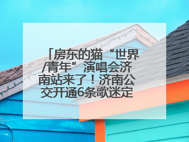 房东的猫“世界/青年”演唱会济南站来了！济南公交开通6条歌迷定制专线