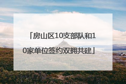 房山区10支部队和10家单位签约双拥共建