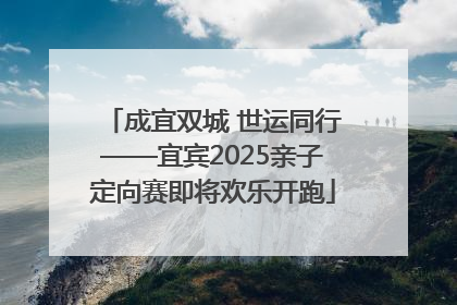 成宜双城 世运同行——宜宾2025亲子定向赛即将欢乐开跑