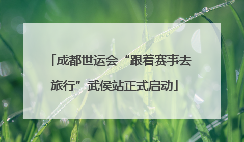 成都世运会“跟着赛事去旅行”武侯站正式启动