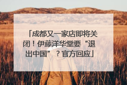 成都又一家店即将关闭！伊藤洋华堂要“退出中国”？官方回应