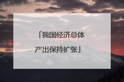 我国经济总体产出保持扩张