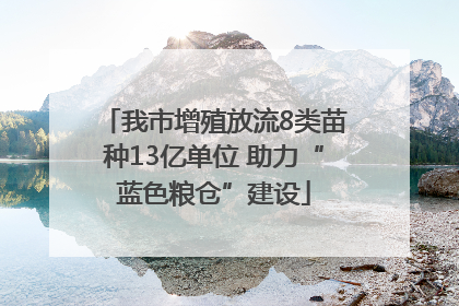 我市增殖放流8类苗种13亿单位 助力“蓝色粮仓”建设