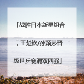 战胜日本新星组合，王楚钦/孙颖莎晋级世乒赛混双四强