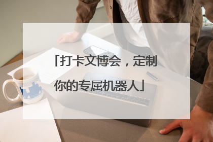 打卡文博会，定制你的专属机器人