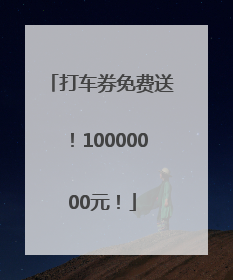 打车券免费送！10000000元！