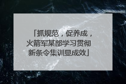 抓规范，促养成，火箭军某部学习贯彻新条令集训显成效