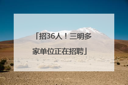 招36人！三明多家单位正在招聘