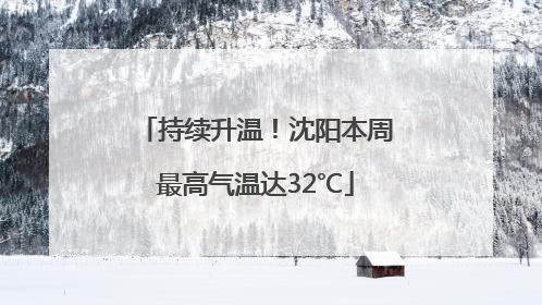 持续升温！沈阳本周最高气温达32℃