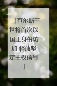 查尔斯三世将首次以国王身份访加 释放坚定主权信号