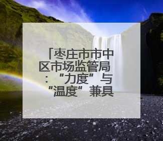 枣庄市市中区市场监管局：“力度”与“温度”兼具 推行服务型执法新范式